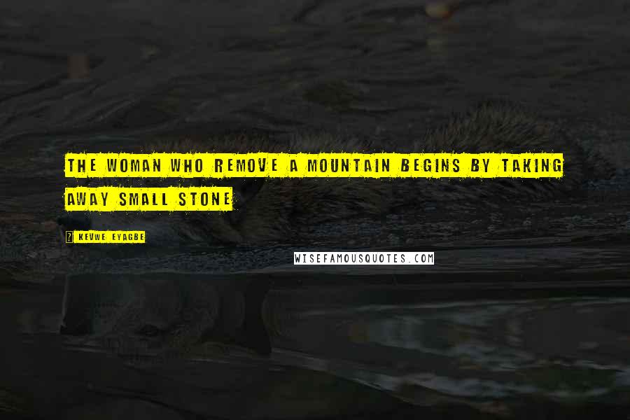 Kevwe Eyagbe Quotes: The woman who remove a mountain begins by taking away small stone
