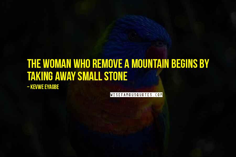 Kevwe Eyagbe Quotes: The woman who remove a mountain begins by taking away small stone