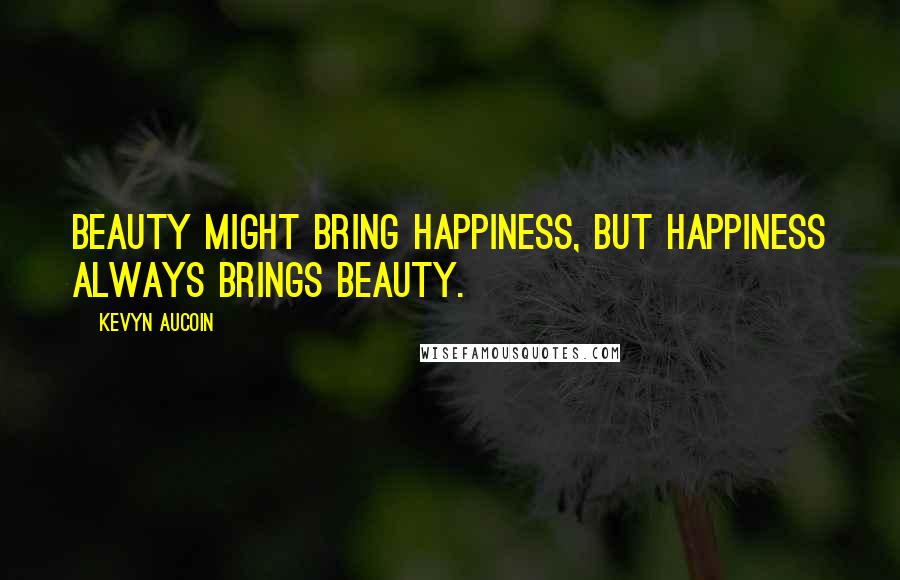 Kevyn Aucoin Quotes: Beauty might bring happiness, but happiness always brings beauty.