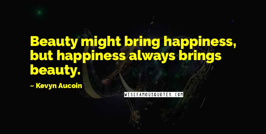 Kevyn Aucoin Quotes: Beauty might bring happiness, but happiness always brings beauty.