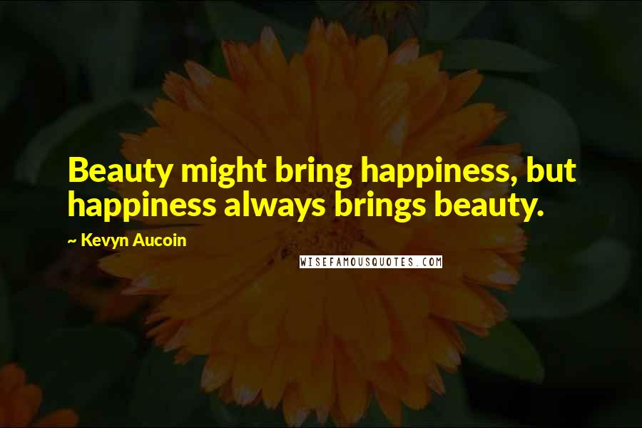 Kevyn Aucoin Quotes: Beauty might bring happiness, but happiness always brings beauty.