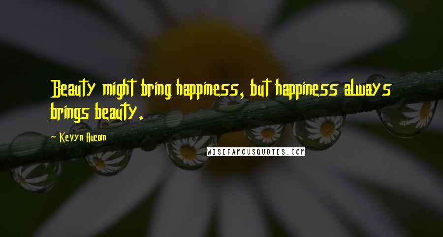 Kevyn Aucoin Quotes: Beauty might bring happiness, but happiness always brings beauty.