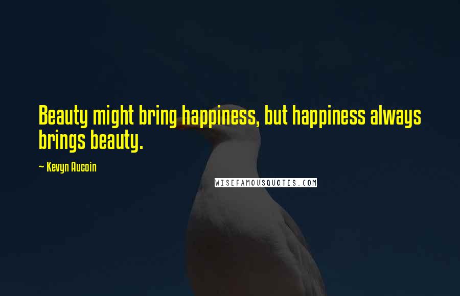 Kevyn Aucoin Quotes: Beauty might bring happiness, but happiness always brings beauty.
