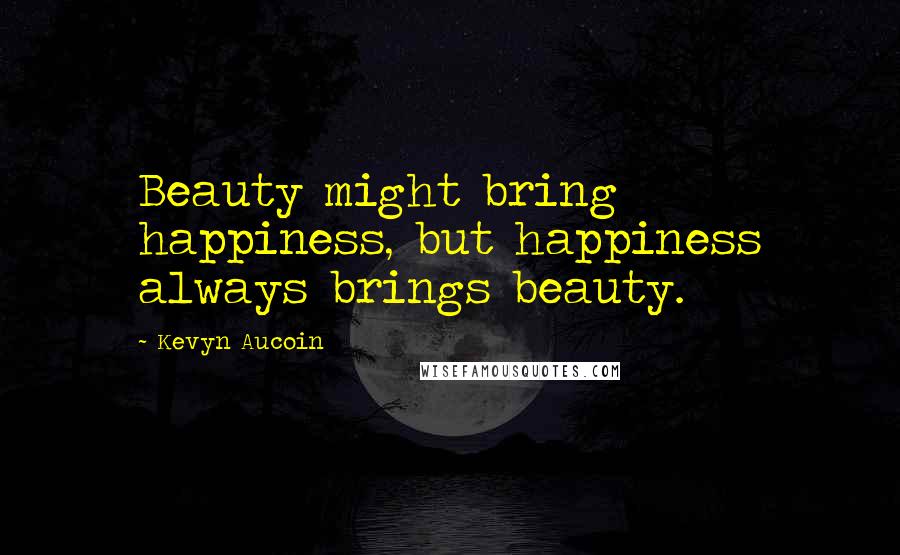 Kevyn Aucoin Quotes: Beauty might bring happiness, but happiness always brings beauty.