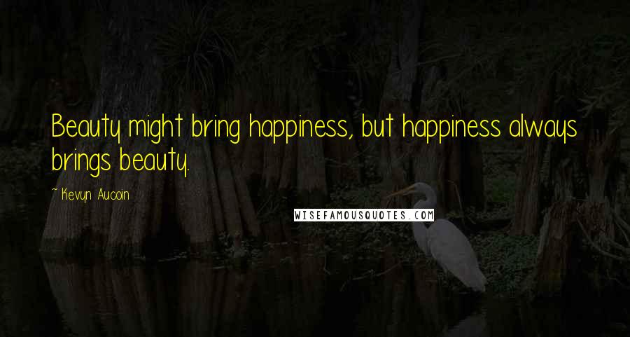 Kevyn Aucoin Quotes: Beauty might bring happiness, but happiness always brings beauty.