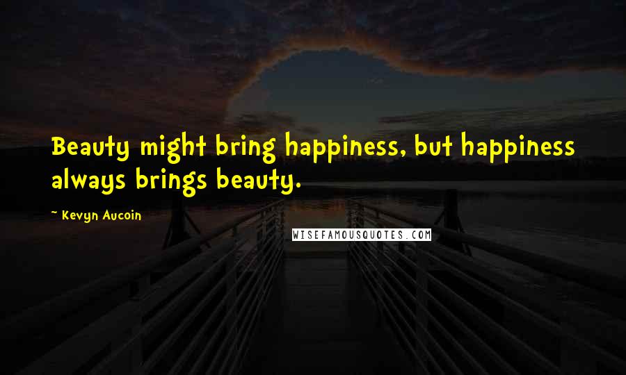 Kevyn Aucoin Quotes: Beauty might bring happiness, but happiness always brings beauty.