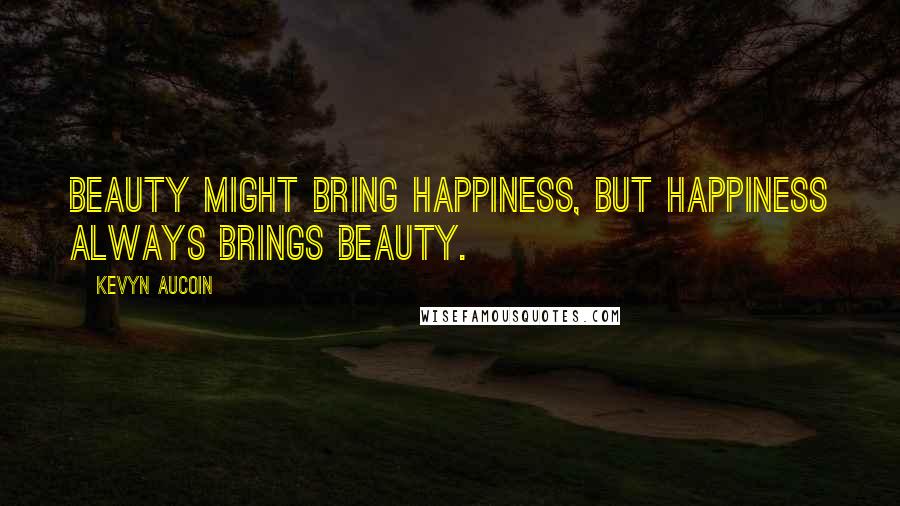Kevyn Aucoin Quotes: Beauty might bring happiness, but happiness always brings beauty.