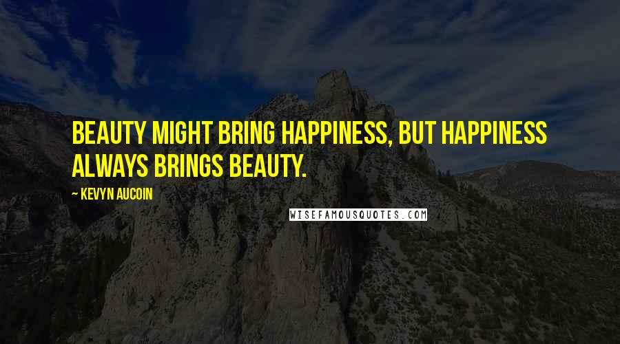 Kevyn Aucoin Quotes: Beauty might bring happiness, but happiness always brings beauty.