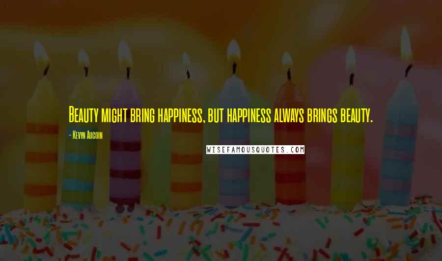 Kevyn Aucoin Quotes: Beauty might bring happiness, but happiness always brings beauty.