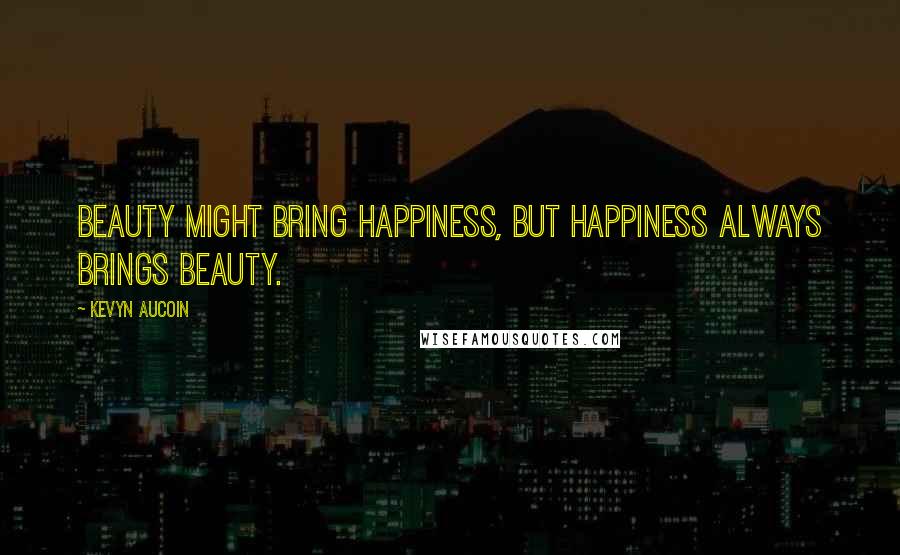 Kevyn Aucoin Quotes: Beauty might bring happiness, but happiness always brings beauty.