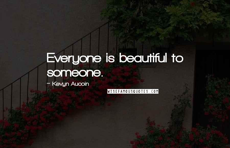 Kevyn Aucoin Quotes: Everyone is beautiful to someone.