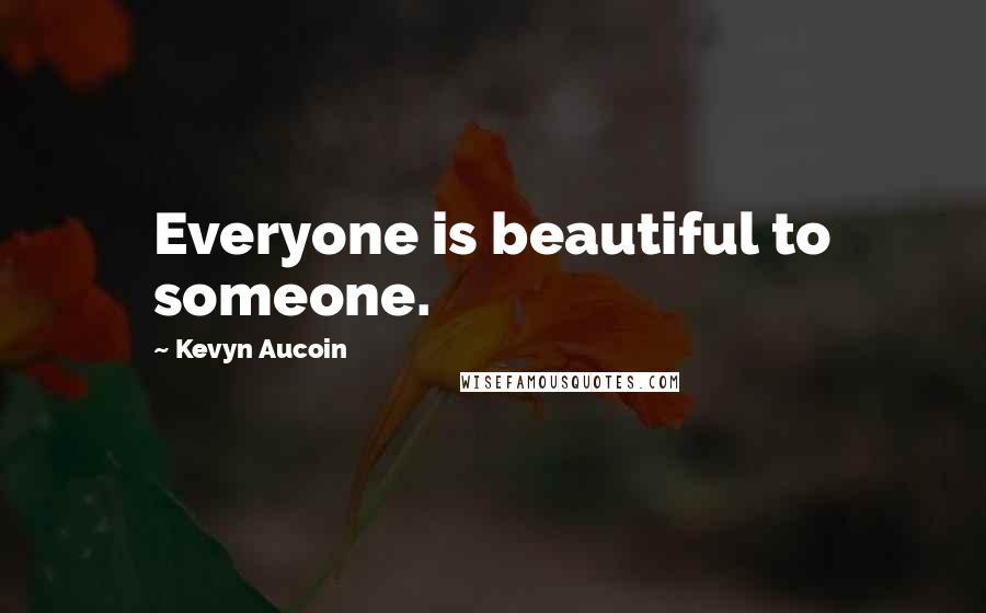 Kevyn Aucoin Quotes: Everyone is beautiful to someone.
