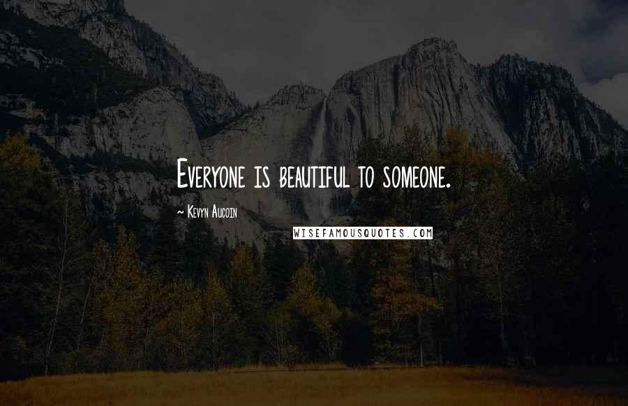 Kevyn Aucoin Quotes: Everyone is beautiful to someone.