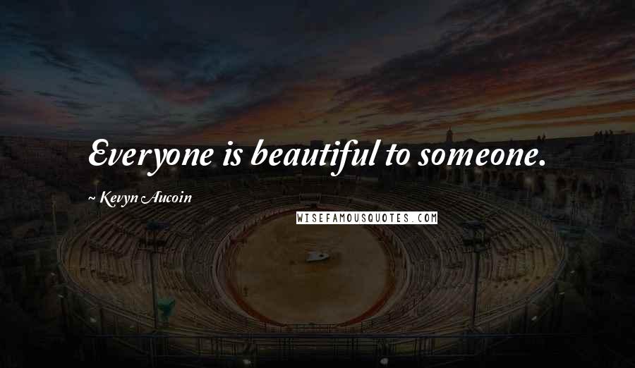 Kevyn Aucoin Quotes: Everyone is beautiful to someone.