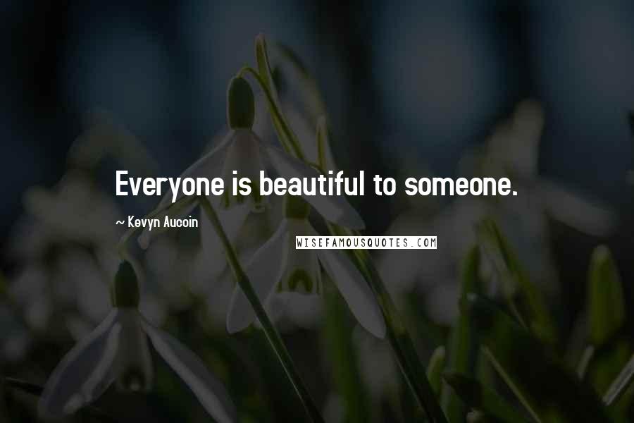 Kevyn Aucoin Quotes: Everyone is beautiful to someone.