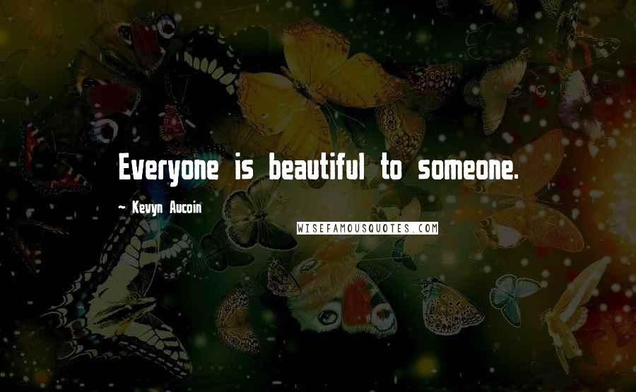 Kevyn Aucoin Quotes: Everyone is beautiful to someone.