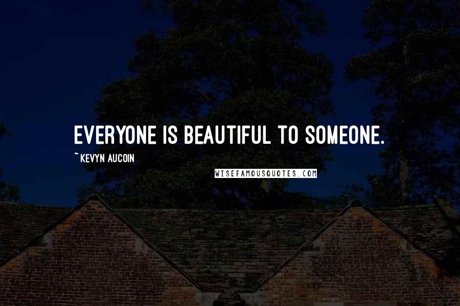 Kevyn Aucoin Quotes: Everyone is beautiful to someone.