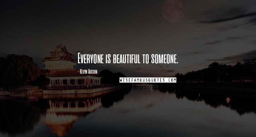 Kevyn Aucoin Quotes: Everyone is beautiful to someone.