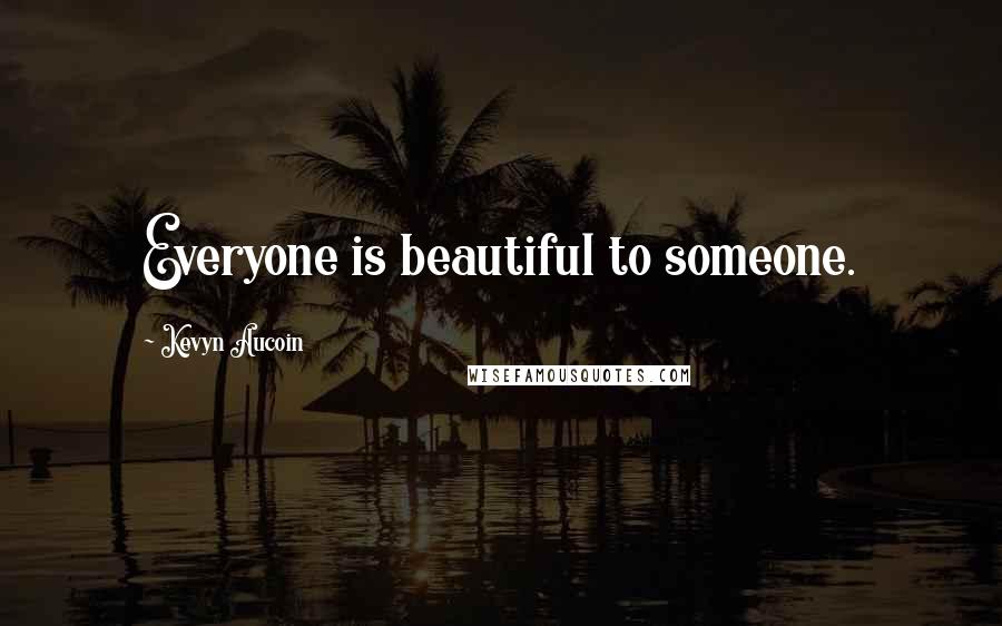 Kevyn Aucoin Quotes: Everyone is beautiful to someone.