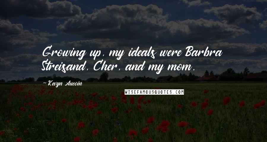 Kevyn Aucoin Quotes: Growing up, my ideals were Barbra Streisand, Cher, and my mom.