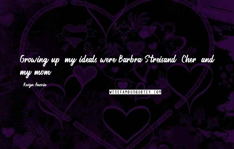 Kevyn Aucoin Quotes: Growing up, my ideals were Barbra Streisand, Cher, and my mom.