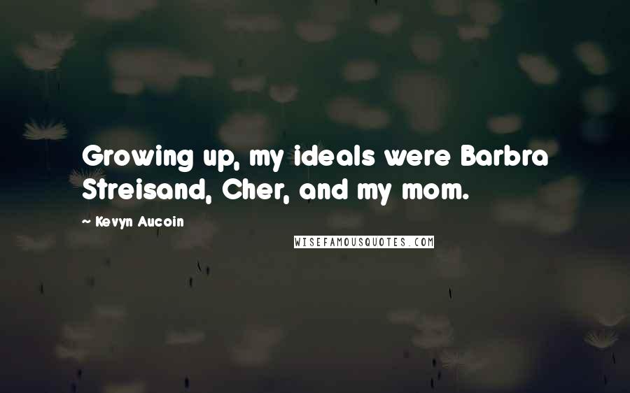 Kevyn Aucoin Quotes: Growing up, my ideals were Barbra Streisand, Cher, and my mom.