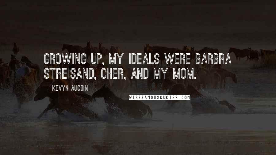 Kevyn Aucoin Quotes: Growing up, my ideals were Barbra Streisand, Cher, and my mom.
