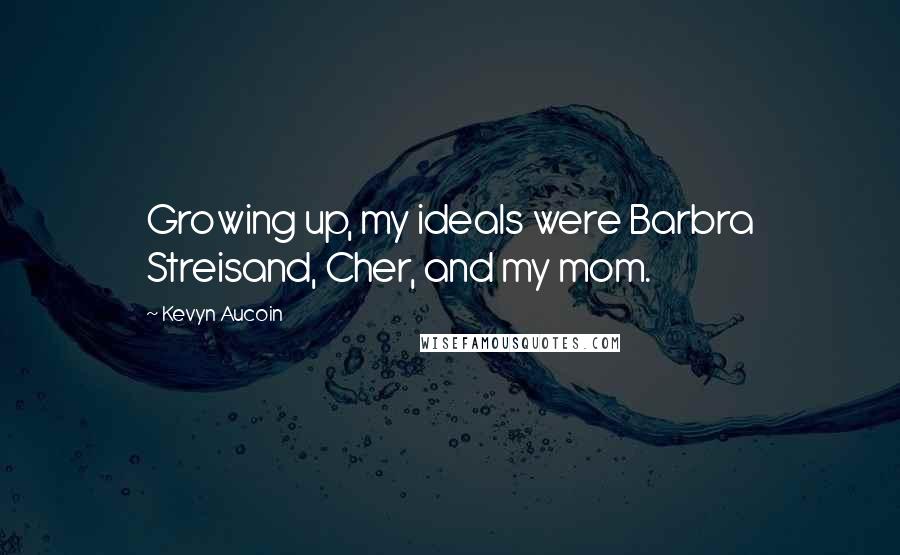 Kevyn Aucoin Quotes: Growing up, my ideals were Barbra Streisand, Cher, and my mom.