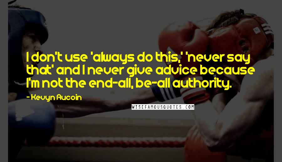 Kevyn Aucoin Quotes: I don't use 'always do this,' 'never say that' and I never give advice because I'm not the end-all, be-all authority.