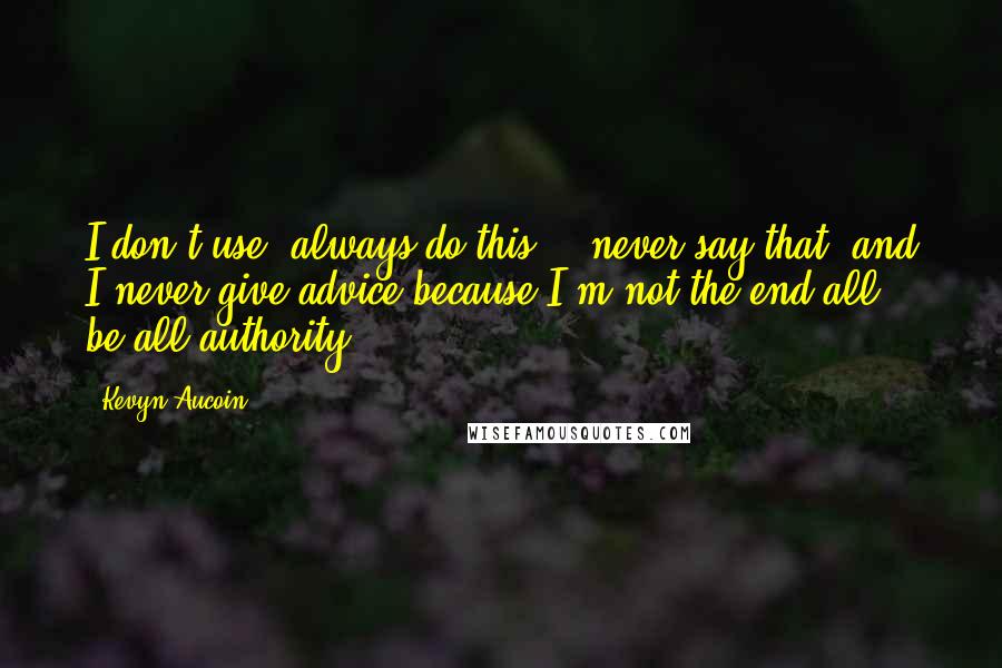 Kevyn Aucoin Quotes: I don't use 'always do this,' 'never say that' and I never give advice because I'm not the end-all, be-all authority.