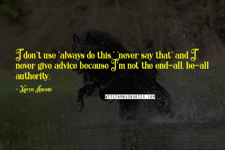 Kevyn Aucoin Quotes: I don't use 'always do this,' 'never say that' and I never give advice because I'm not the end-all, be-all authority.