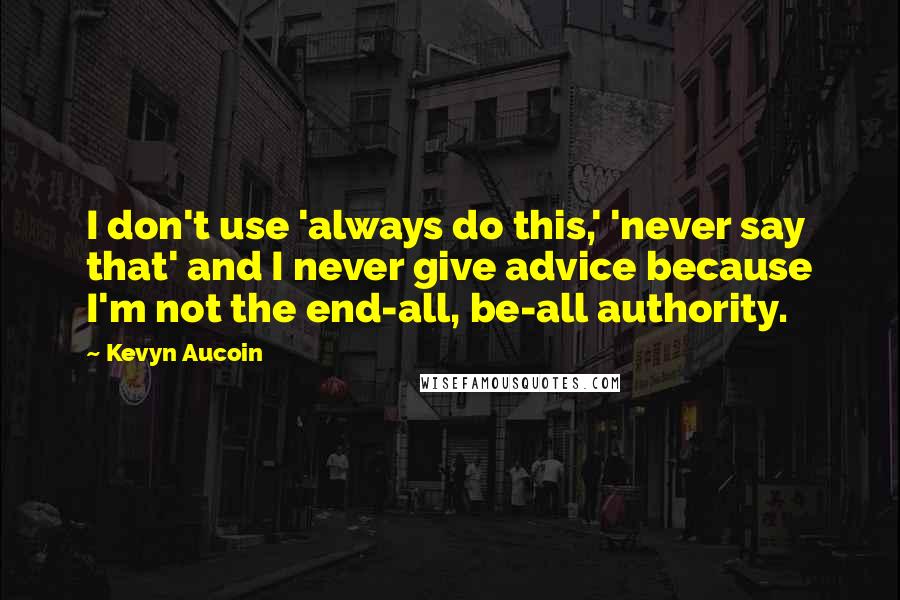 Kevyn Aucoin Quotes: I don't use 'always do this,' 'never say that' and I never give advice because I'm not the end-all, be-all authority.
