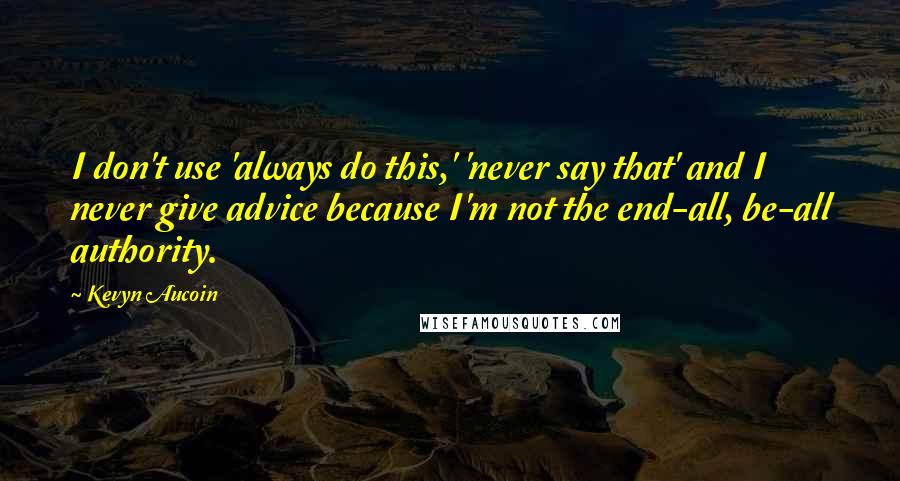 Kevyn Aucoin Quotes: I don't use 'always do this,' 'never say that' and I never give advice because I'm not the end-all, be-all authority.