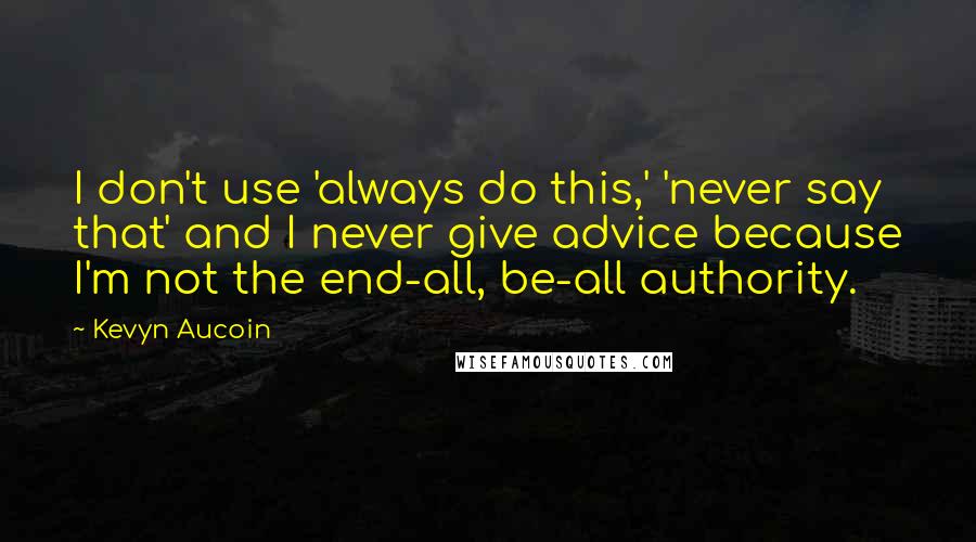 Kevyn Aucoin Quotes: I don't use 'always do this,' 'never say that' and I never give advice because I'm not the end-all, be-all authority.