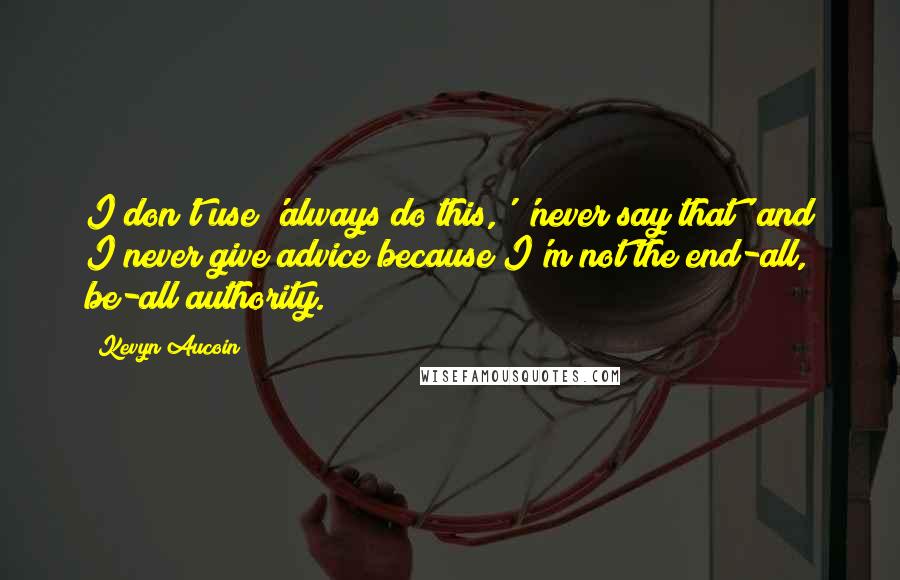Kevyn Aucoin Quotes: I don't use 'always do this,' 'never say that' and I never give advice because I'm not the end-all, be-all authority.