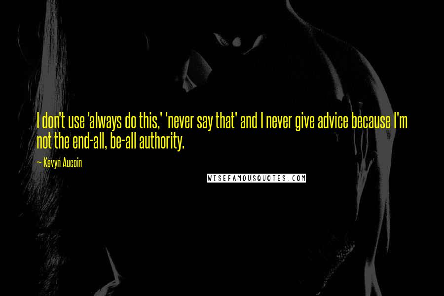 Kevyn Aucoin Quotes: I don't use 'always do this,' 'never say that' and I never give advice because I'm not the end-all, be-all authority.