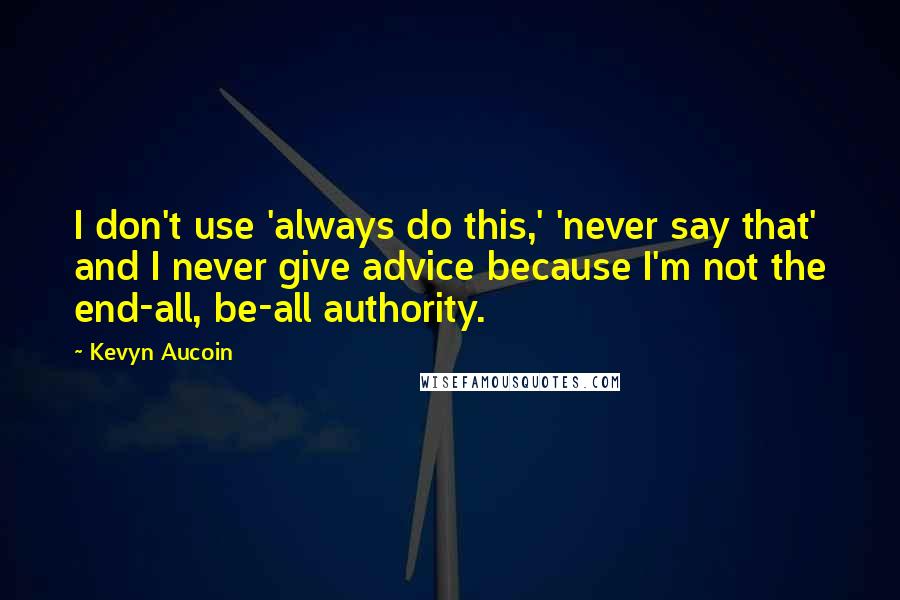 Kevyn Aucoin Quotes: I don't use 'always do this,' 'never say that' and I never give advice because I'm not the end-all, be-all authority.