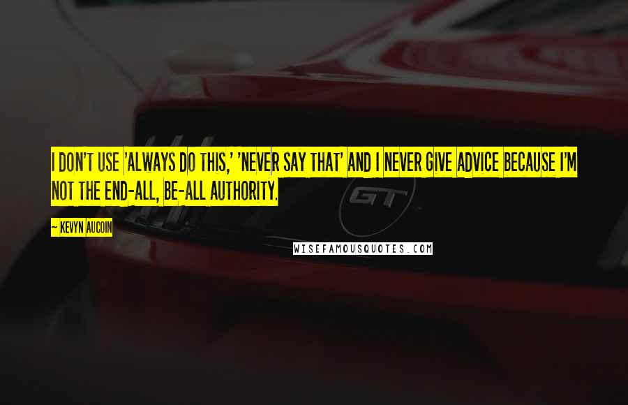 Kevyn Aucoin Quotes: I don't use 'always do this,' 'never say that' and I never give advice because I'm not the end-all, be-all authority.