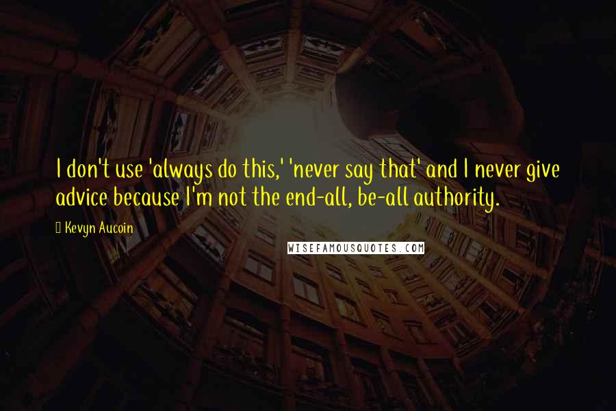 Kevyn Aucoin Quotes: I don't use 'always do this,' 'never say that' and I never give advice because I'm not the end-all, be-all authority.