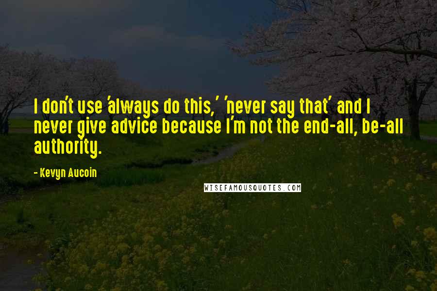 Kevyn Aucoin Quotes: I don't use 'always do this,' 'never say that' and I never give advice because I'm not the end-all, be-all authority.
