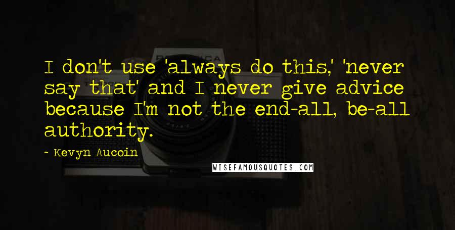 Kevyn Aucoin Quotes: I don't use 'always do this,' 'never say that' and I never give advice because I'm not the end-all, be-all authority.