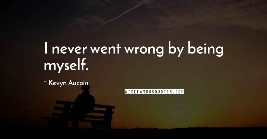 Kevyn Aucoin Quotes: I never went wrong by being myself.