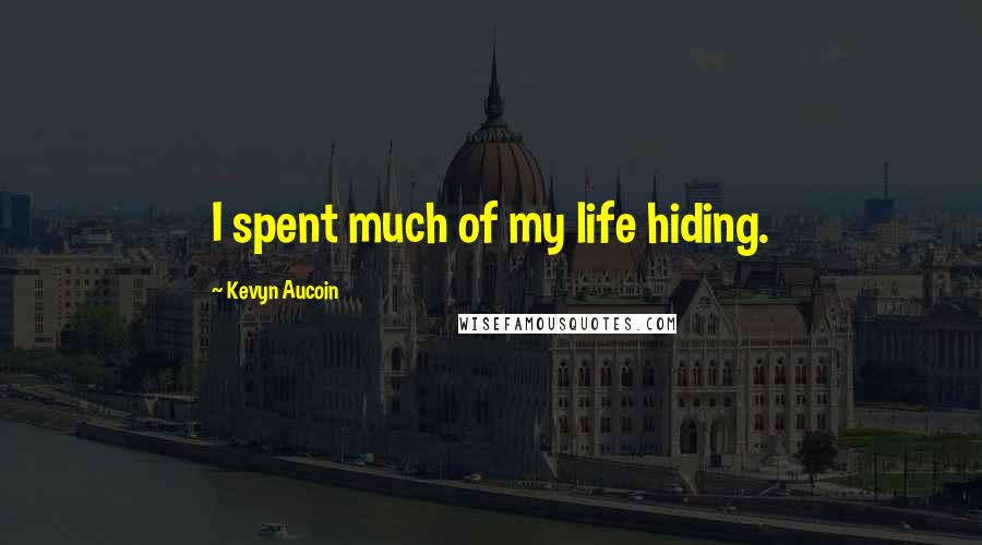 Kevyn Aucoin Quotes: I spent much of my life hiding.