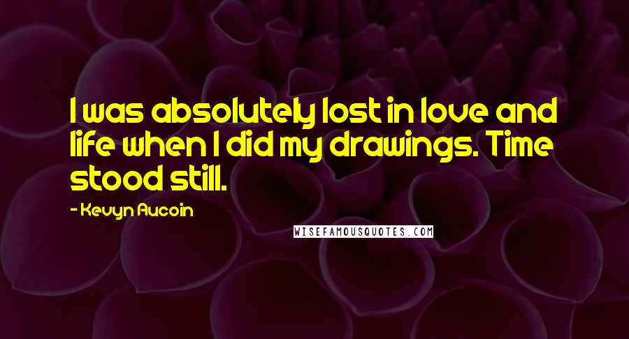 Kevyn Aucoin Quotes: I was absolutely lost in love and life when I did my drawings. Time stood still.