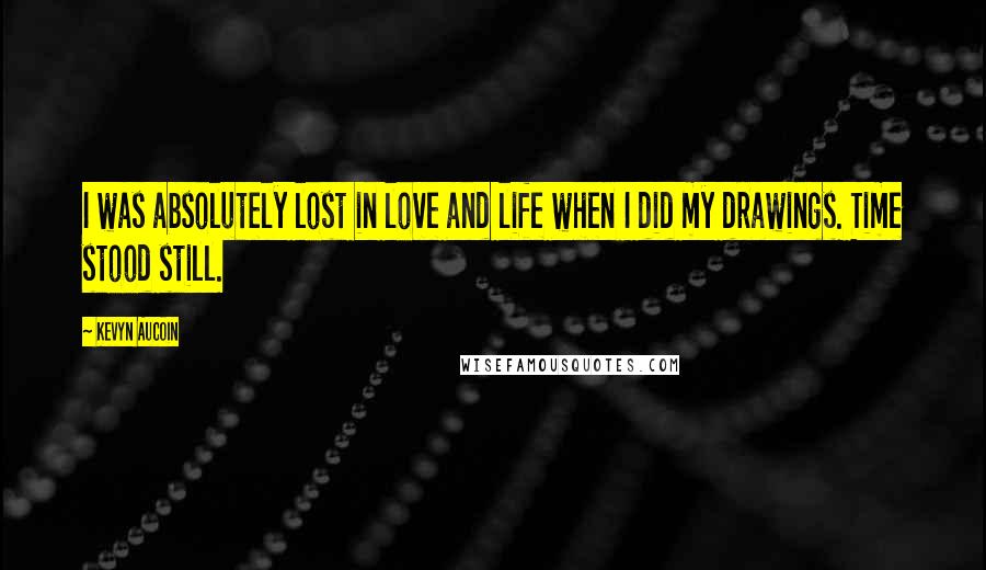 Kevyn Aucoin Quotes: I was absolutely lost in love and life when I did my drawings. Time stood still.