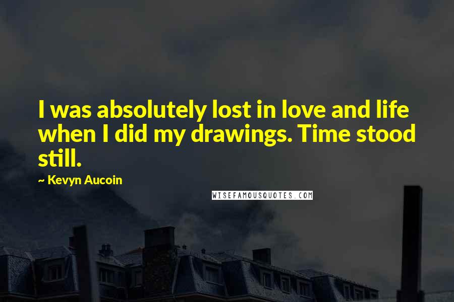 Kevyn Aucoin Quotes: I was absolutely lost in love and life when I did my drawings. Time stood still.