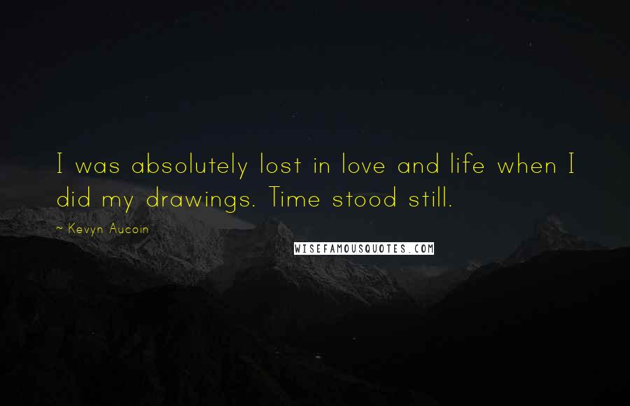 Kevyn Aucoin Quotes: I was absolutely lost in love and life when I did my drawings. Time stood still.