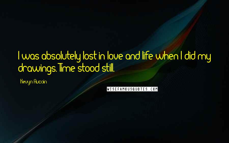 Kevyn Aucoin Quotes: I was absolutely lost in love and life when I did my drawings. Time stood still.