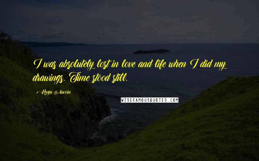 Kevyn Aucoin Quotes: I was absolutely lost in love and life when I did my drawings. Time stood still.