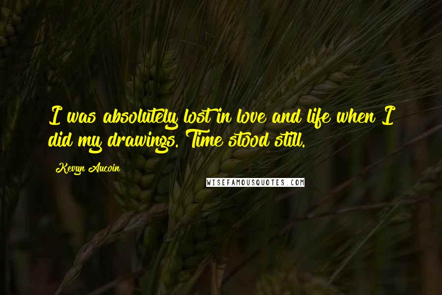 Kevyn Aucoin Quotes: I was absolutely lost in love and life when I did my drawings. Time stood still.